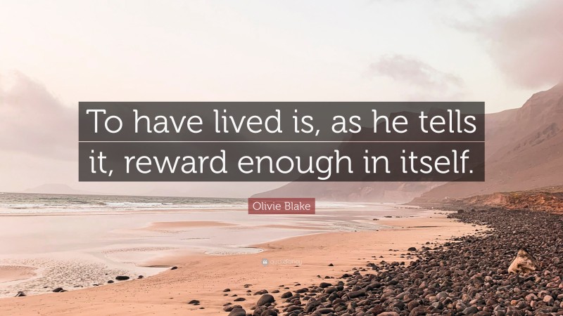 Olivie Blake Quote: “To have lived is, as he tells it, reward enough in itself.”