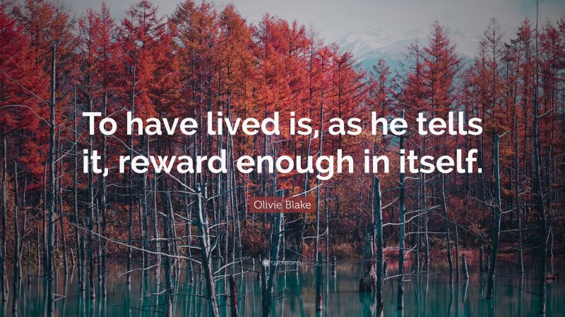 Olivie Blake Quote: “To have lived is, as he tells it, reward enough in itself.”