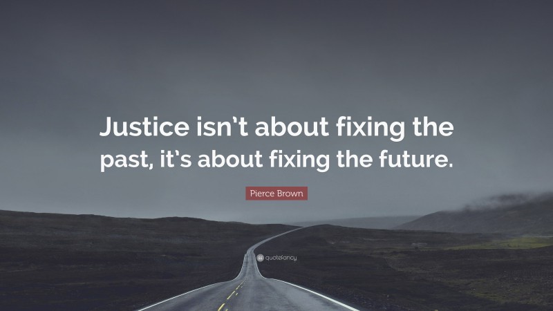 Pierce Brown Quote: “Justice isn’t about fixing the past, it’s about fixing the future.”