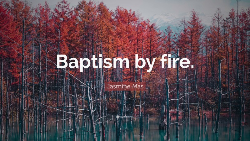 Jasmine Mas Quote: “Baptism by fire.”