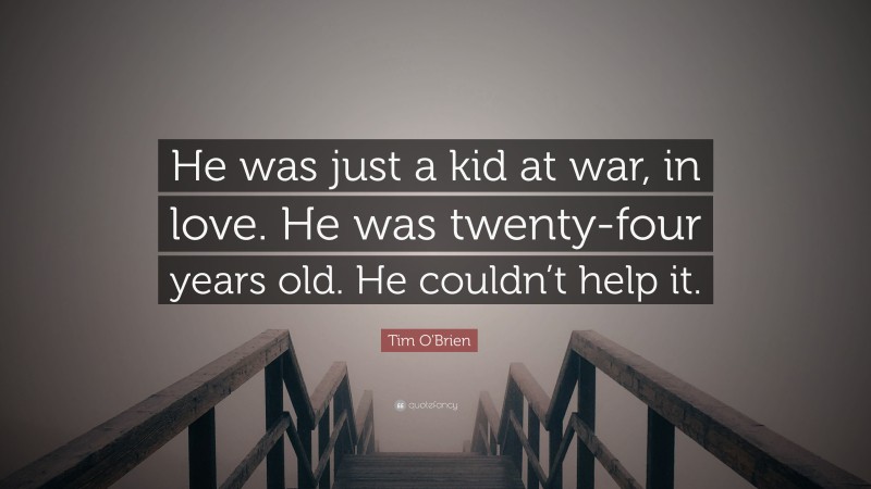 Tim O'Brien Quote: “He was just a kid at war, in love. He was twenty-four years old. He couldn’t help it.”
