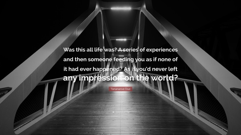 Tananarive Due Quote: “Was this all life was? A series of experiences and then someone feeding you as if none of it had ever happened? As if you’d never left any impression on the world?”