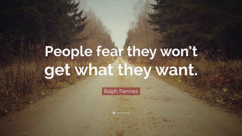 Ralph Fiennes Quote: “People fear they won’t get what they want.”