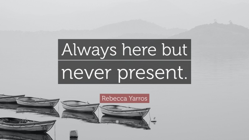 Rebecca Yarros Quote: “Always here but never present.”