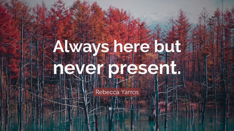 Rebecca Yarros Quote: “Always here but never present.”