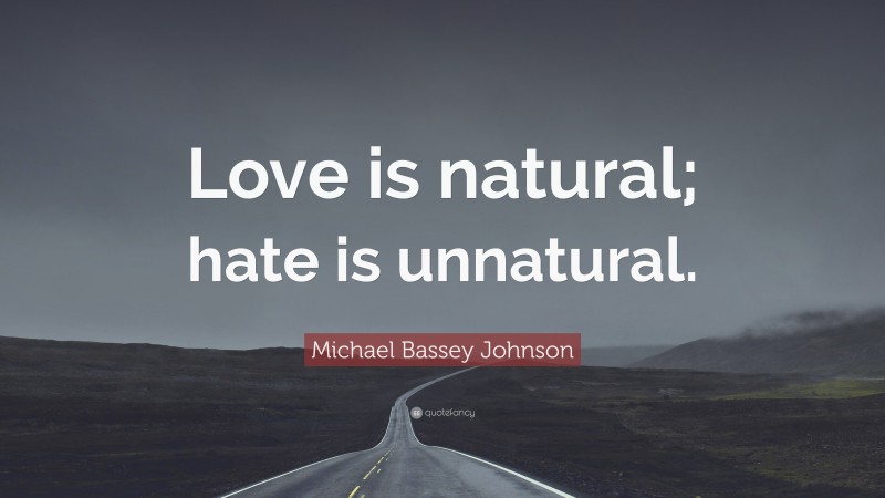Michael Bassey Johnson Quote: “Love is natural; hate is unnatural.”