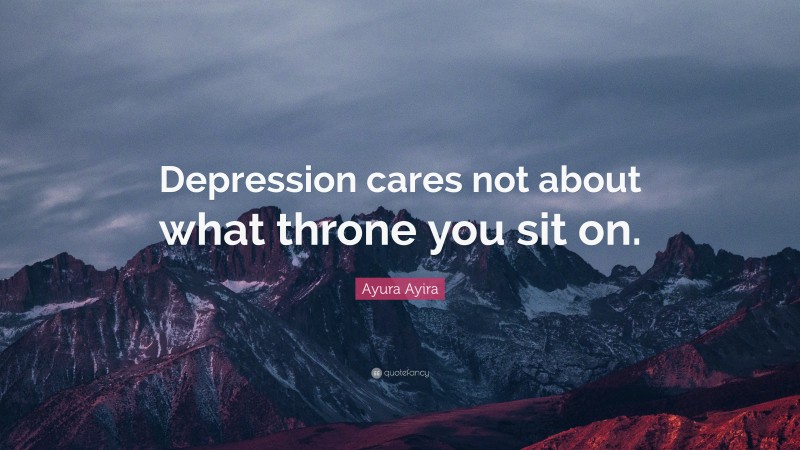 Ayura Ayira Quote: “Depression cares not about what throne you sit on.”