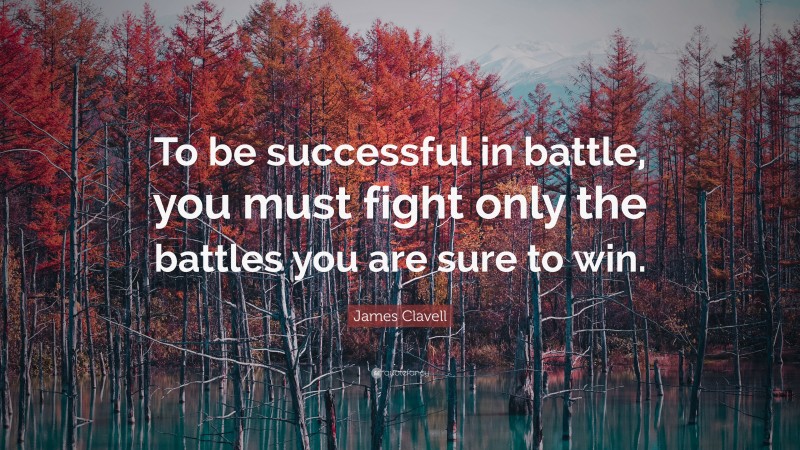 James Clavell Quote: “To be successful in battle, you must fight only the battles you are sure to win.”