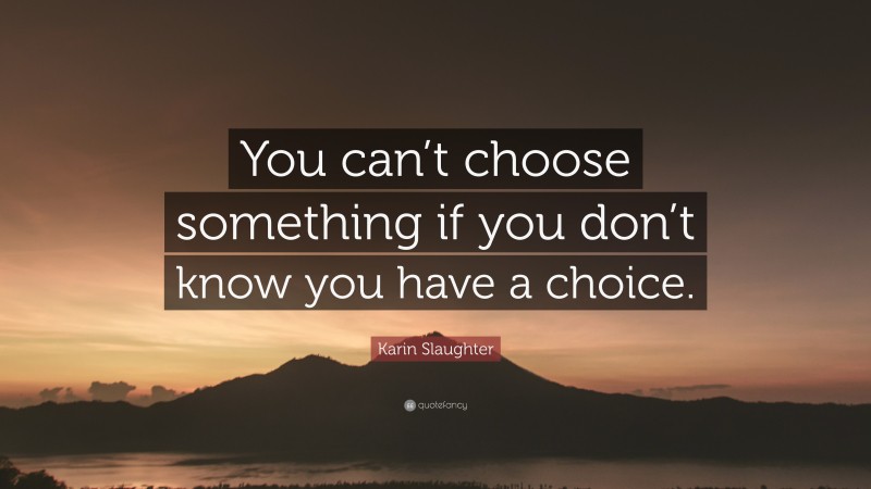 Karin Slaughter Quote: “You can’t choose something if you don’t know you have a choice.”