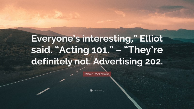 Mhairi McFarlane Quote: “Everyone’s interesting,” Elliot said. “Acting 101.” – “They’re definitely not. Advertising 202.”