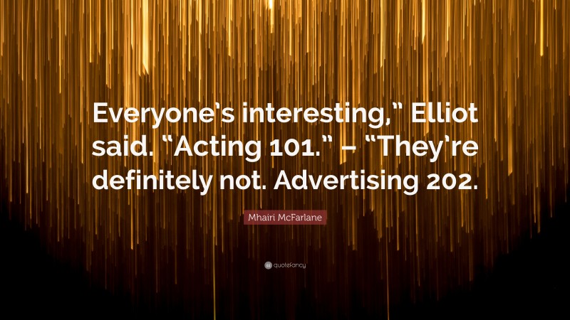 Mhairi McFarlane Quote: “Everyone’s interesting,” Elliot said. “Acting 101.” – “They’re definitely not. Advertising 202.”