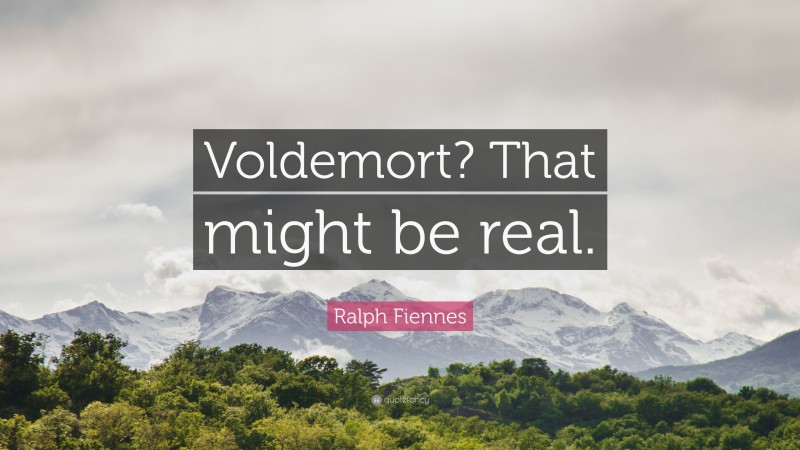 Ralph Fiennes Quote: “Voldemort? That might be real.”