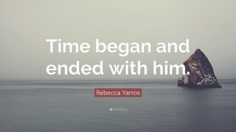 Rebecca Yarros Quote: “Time began and ended with him.”