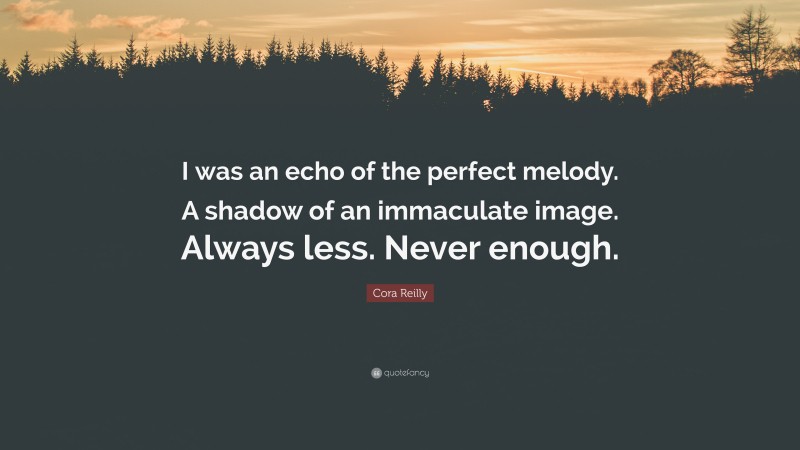 Cora Reilly Quote: “I was an echo of the perfect melody. A shadow of an immaculate image. Always less. Never enough.”