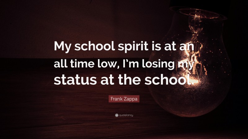 Frank Zappa Quote: “My school spirit is at an all time low, I’m losing my status at the school.”