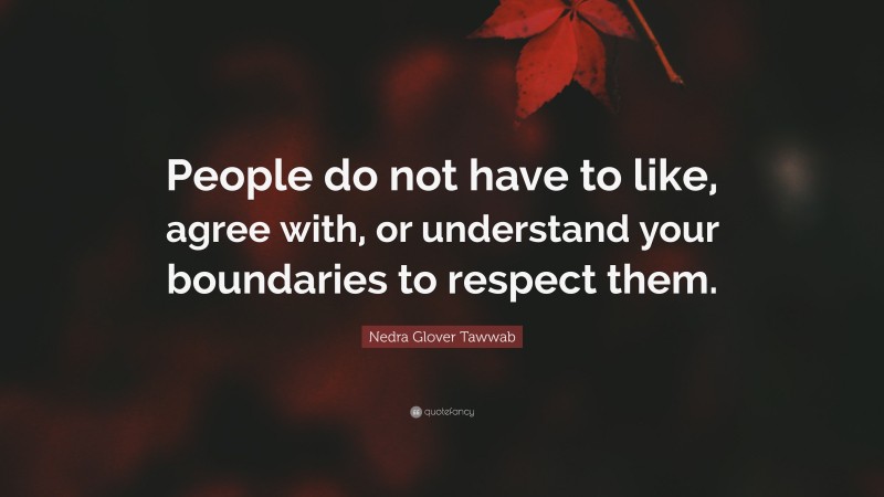 Nedra Glover Tawwab Quote: “People do not have to like, agree with, or understand your boundaries to respect them.”