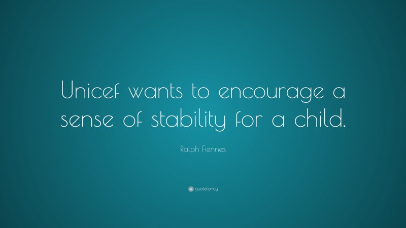 Ralph Fiennes Quote: “Unicef wants to encourage a sense of stability for a child.”