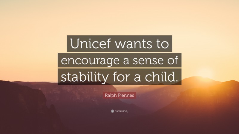 Ralph Fiennes Quote: “Unicef wants to encourage a sense of stability for a child.”