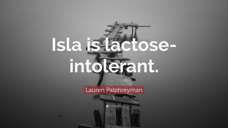Lauren Palphreyman Quote: “Isla is lactose-intolerant.”