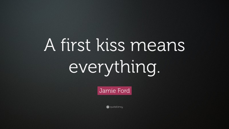 Jamie Ford Quote: “A first kiss means everything.”