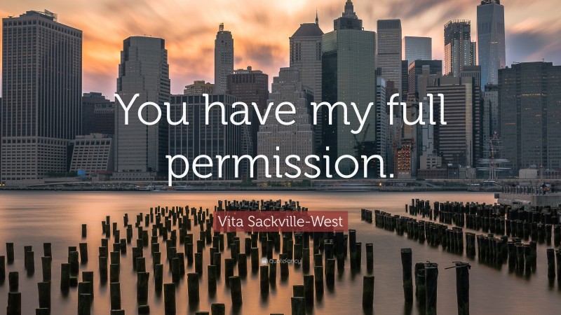 Vita Sackville-West Quote: “You have my full permission.”