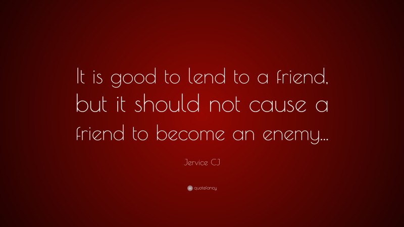 Jervice CJ Quote: “It is good to lend to a friend, but it should not cause a friend to become an enemy...”