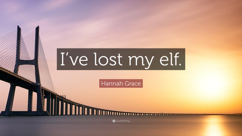 Hannah Grace Quote: “I’ve lost my elf.”