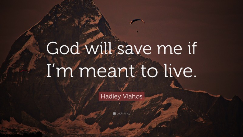 Hadley Vlahos Quote: “God will save me if I’m meant to live.”