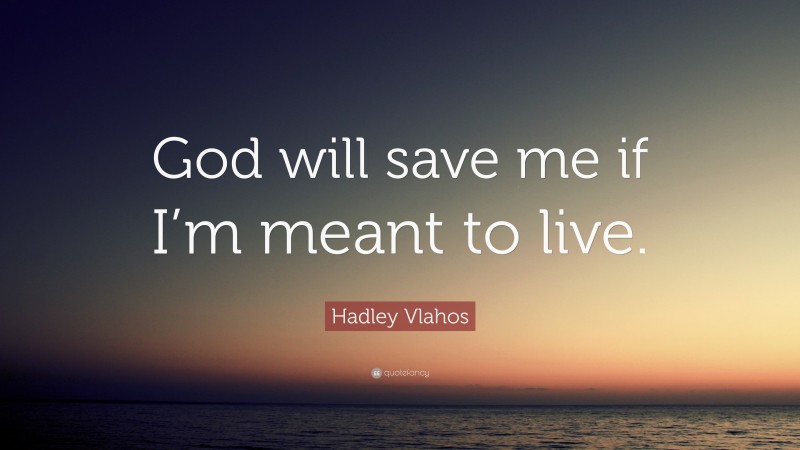 Hadley Vlahos Quote: “God will save me if I’m meant to live.”