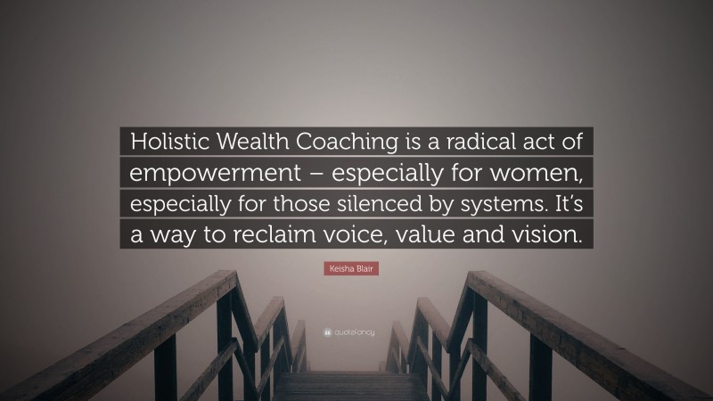 Keisha Blair Quote: “Holistic Wealth Coaching is a radical act of empowerment – especially for women, especially for those silenced by systems. It’s a way to reclaim voice, value and vision.”