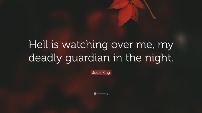Jodie King Quote: “Hell is watching over me, my deadly guardian in the night.”