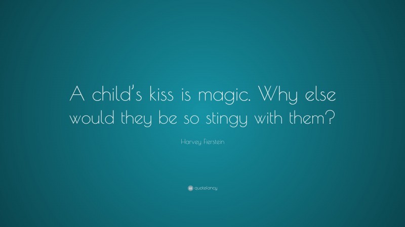 Harvey Fierstein Quote: “A child’s kiss is magic. Why else would they be so stingy with them?”