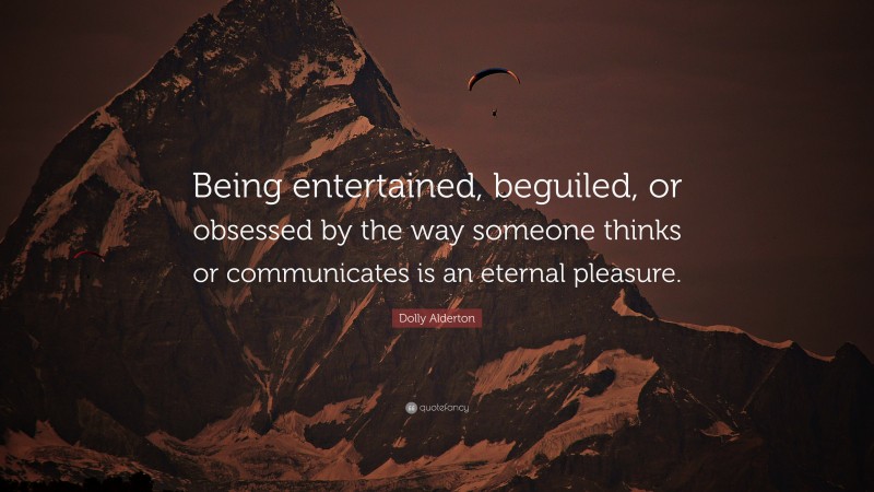 Dolly Alderton Quote: “Being entertained, beguiled, or obsessed by the way someone thinks or communicates is an eternal pleasure.”