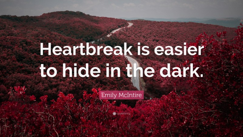 Emily McIntire Quote: “Heartbreak is easier to hide in the dark.”