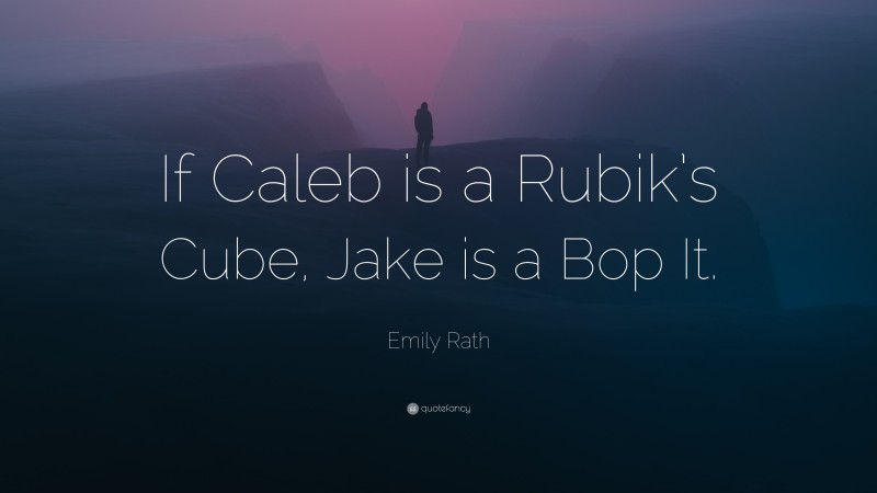 Emily Rath Quote: “If Caleb is a Rubik’s Cube, Jake is a Bop It.”