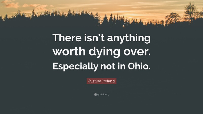 Justina Ireland Quote: “There isn’t anything worth dying over. Especially not in Ohio.”