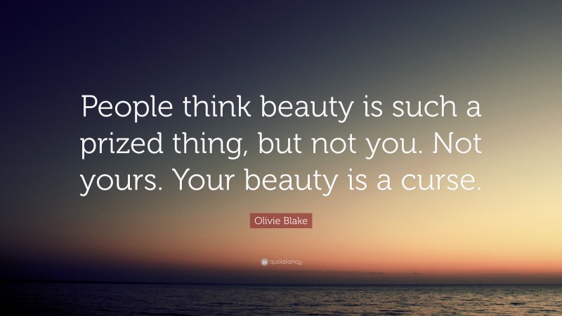 Olivie Blake Quote: “People think beauty is such a prized thing, but not you. Not yours. Your beauty is a curse.”