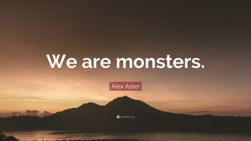Alex Aster Quote: “We are monsters.”