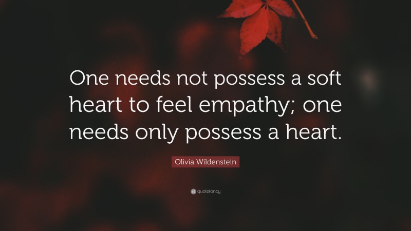 Olivia Wildenstein Quote: “One needs not possess a soft heart to feel empathy; one needs only possess a heart.”