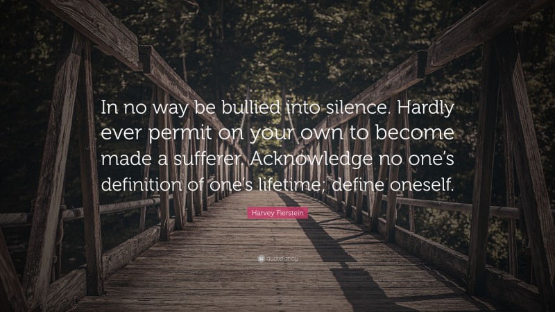 Harvey Fierstein Quote: “In no way be bullied into silence. Hardly ever permit on your own to become made a sufferer. Acknowledge no one’s definition of one’s lifetime; define oneself.”