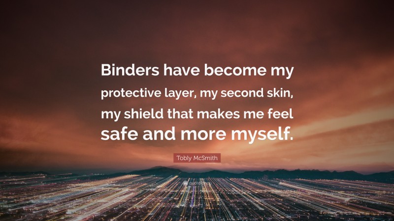 Tobly McSmith Quote: “Binders have become my protective layer, my second skin, my shield that makes me feel safe and more myself.”