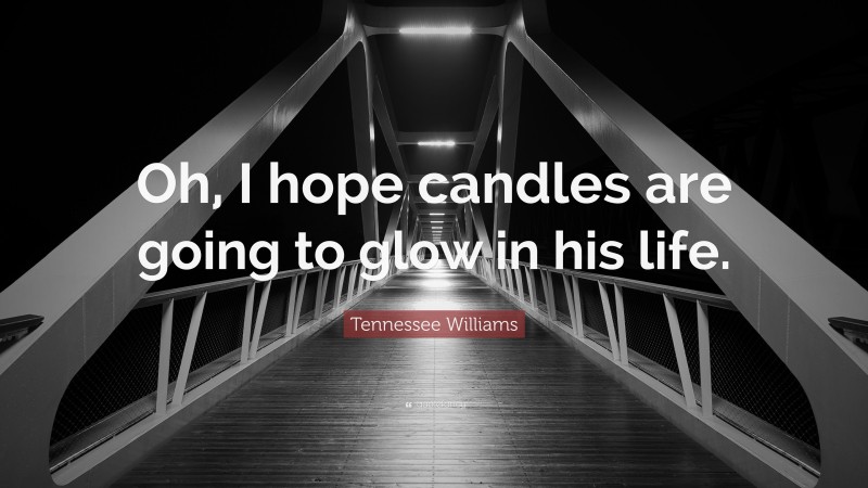 Tennessee Williams Quote: “Oh, I hope candles are going to glow in his life.”
