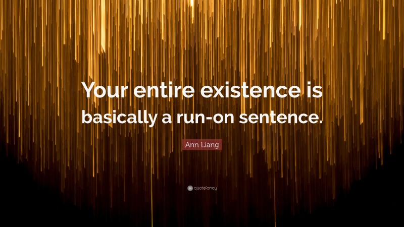 Ann Liang Quote: “Your entire existence is basically a run-on sentence.”