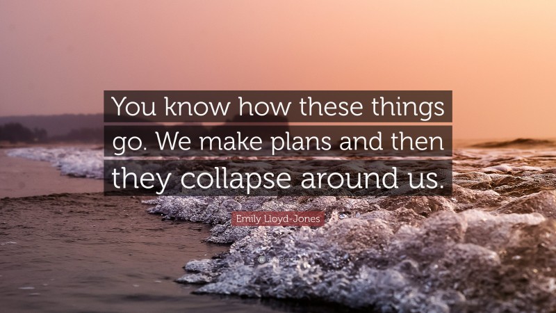 Emily Lloyd-Jones Quote: “You know how these things go. We make plans and then they collapse around us.”