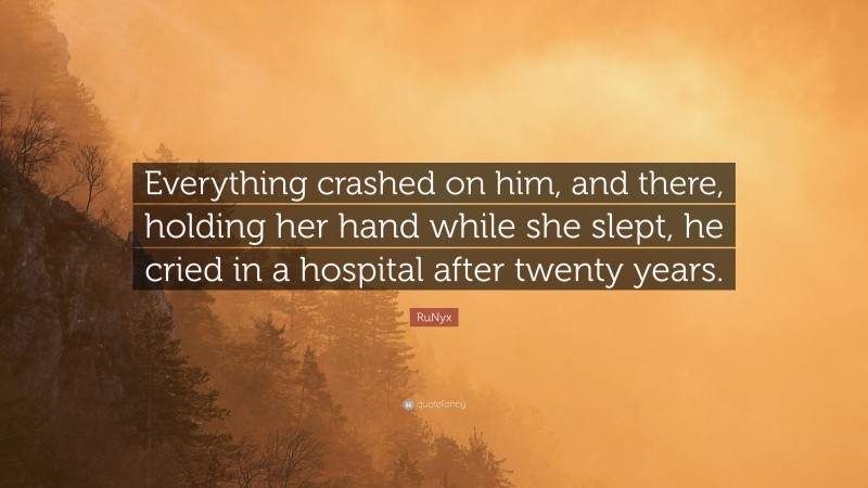 RuNyx Quote: “Everything crashed on him, and there, holding her hand while she slept, he cried in a hospital after twenty years.”