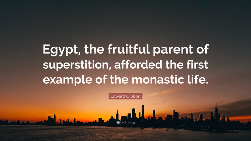 Edward Gibbon Quote: “Egypt, the fruitful parent of superstition, afforded the first example of the monastic life.”