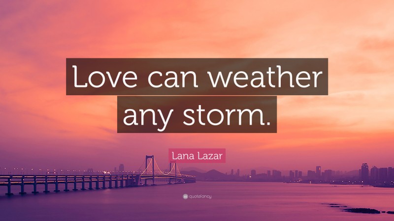 Lana Lazar Quote: “Love can weather any storm.”