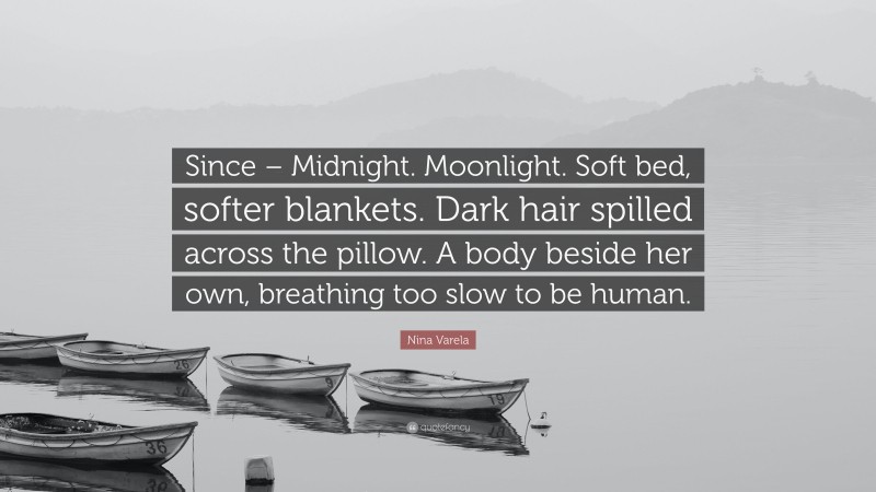 Nina Varela Quote: “Since – Midnight. Moonlight. Soft bed, softer blankets. Dark hair spilled across the pillow. A body beside her own, breathing too slow to be human.”