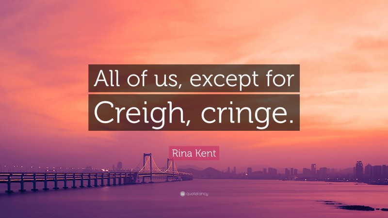Rina Kent Quote: “All of us, except for Creigh, cringe.”