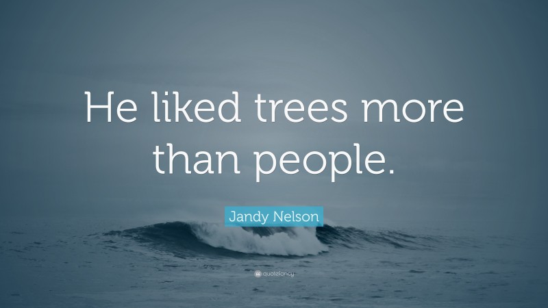 Jandy Nelson Quote: “He liked trees more than people.”